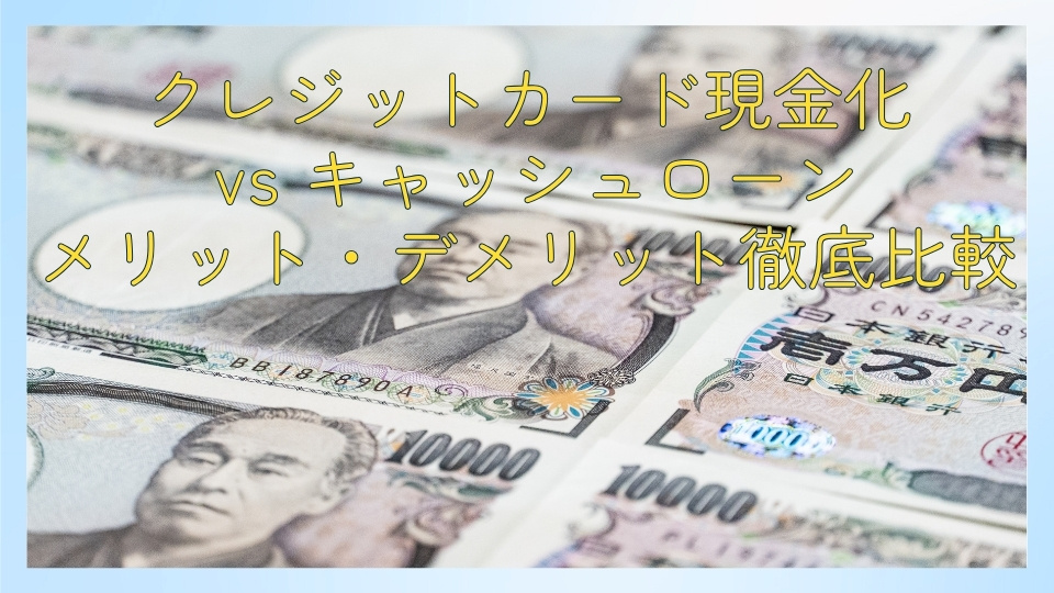 クレジットカード現金化 vs キャッシュローン：メリット・デメリット徹底比較